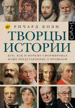 Творцы истории. Кто, как и почему сформировал наше представление о прошлом