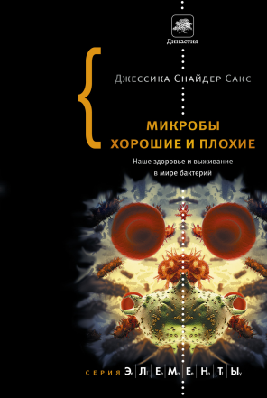 Микробы хорошие и плохие. Наше здоровье и выживание в мире бактерий